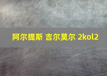 阿尔提斯 吉尔莫尔 2kol2